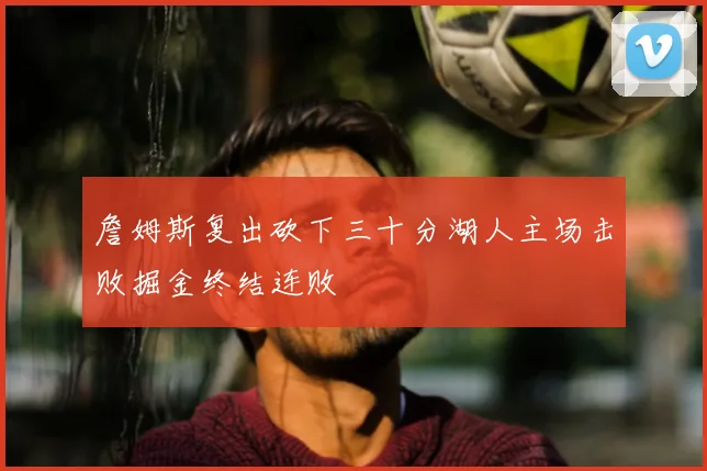 詹姆斯复出砍下三十分湖人主场击败掘金终结连败