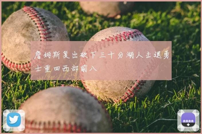 詹姆斯复出砍下三十分湖人击退勇士重回西部前八