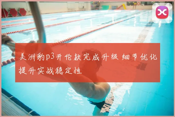 美洲豹p3开伦款完成升级 细节优化提升实战稳定性