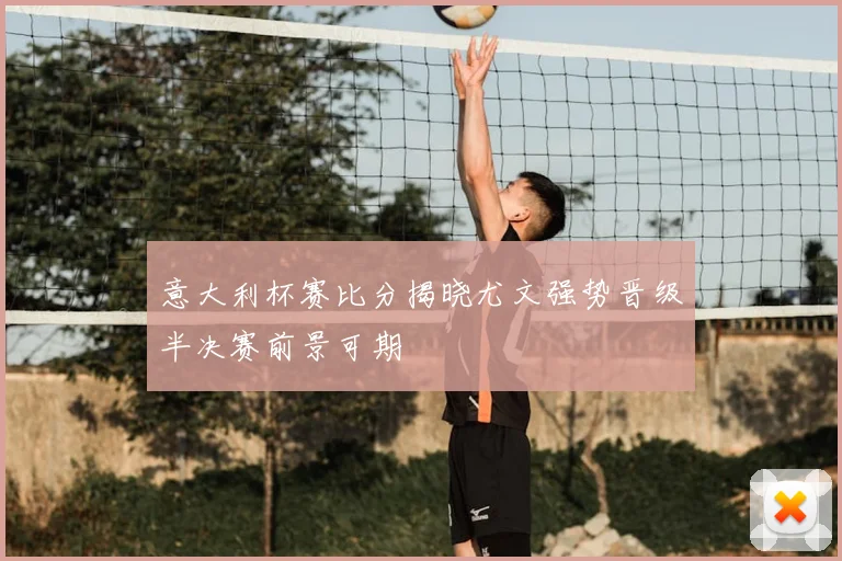 意大利杯赛比分揭晓尤文强势晋级半决赛前景可期