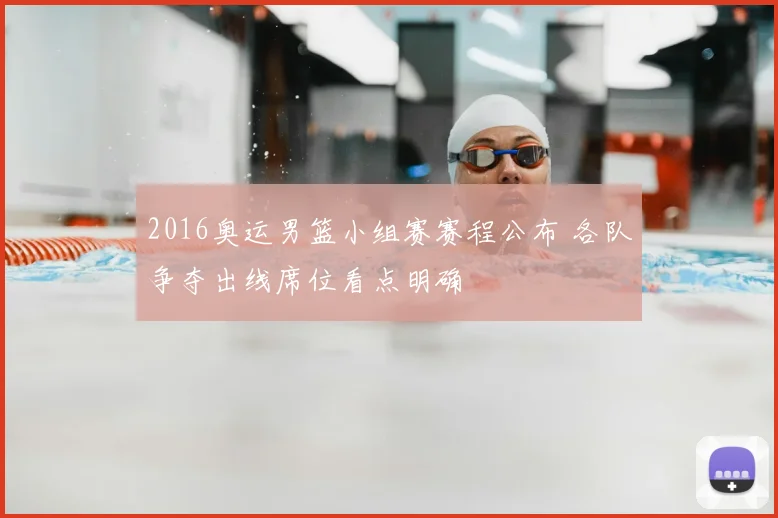 2016奥运男篮小组赛赛程公布 各队争夺出线席位看点明确