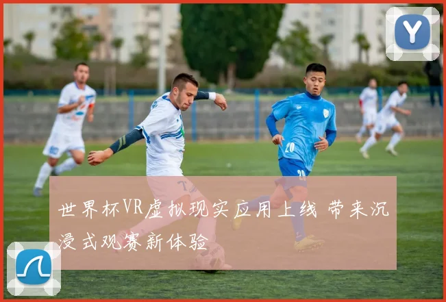 世界杯VR虚拟现实应用上线 带来沉浸式观赛新体验