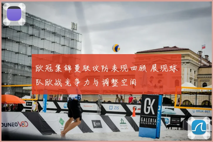 欧冠集锦曼联攻防表现回顾 展现球队欧战竞争力与调整空间