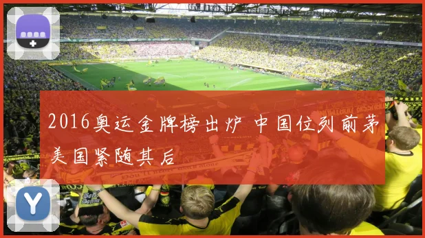 2016奥运金牌榜出炉 中国位列前茅美国紧随其后
