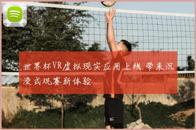 世界杯VR虚拟现实应用上线 带来沉浸式观赛新体验