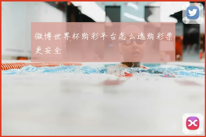 微博世界杯购彩平台怎么选购彩票更安全