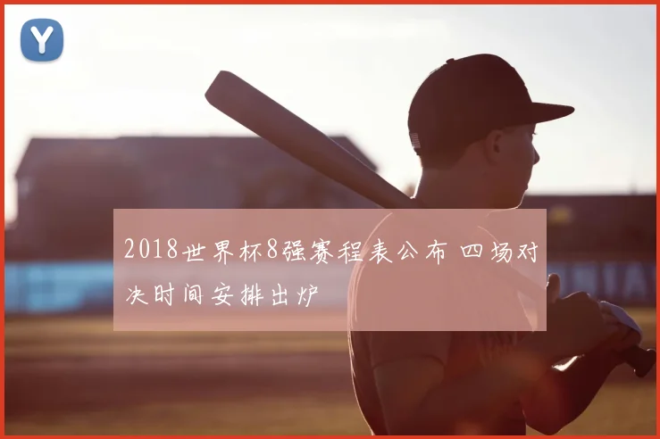 2018世界杯8强赛程表公布 四场对决时间安排出炉